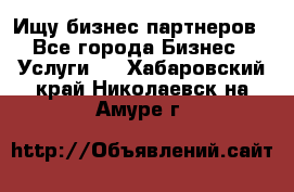 Ищу бизнес партнеров - Все города Бизнес » Услуги   . Хабаровский край,Николаевск-на-Амуре г.